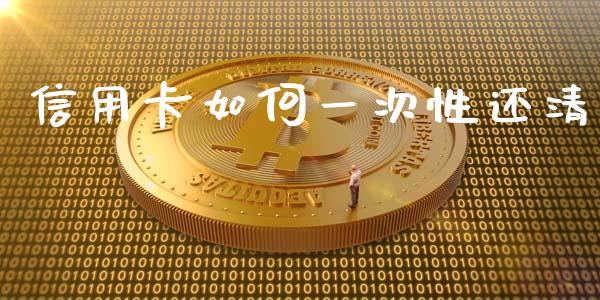 信用卡如何一次性还清_https://wap.sdyuehang.cn_产经新闻_第1张