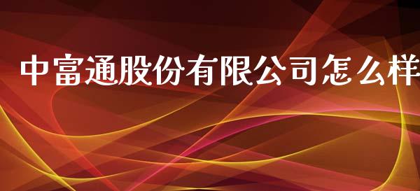 中富通股份有限公司怎么样_https://wap.sdyuehang.cn_产经新闻_第1张