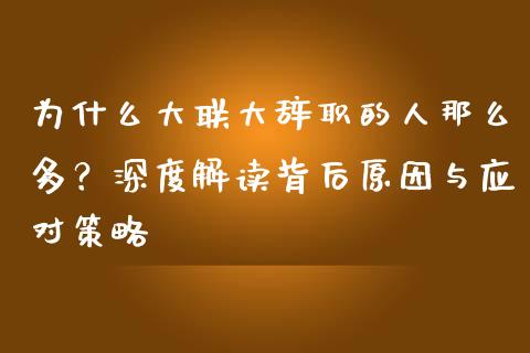 为什么大联大辞职的人那么多？深度解读背后原因与应对策略_https://wap.sdyuehang.cn_产经新闻_第1张