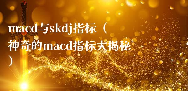 macd与skdj指标(神奇的macd指标大揭秘)_美股行情_第1张_产经新闻_债券资讯_新股申购_美股行情 macd与skdj指标(神奇的macd指标大揭秘)_https://wap.sdyuehang.cn_美股行情_第1张