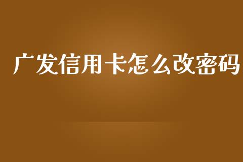广发信用卡怎么改密码_https://wap.sdyuehang.cn_债券资讯_第1张