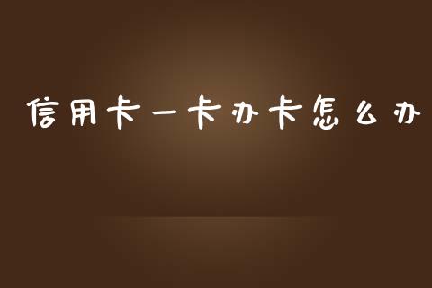 信用卡一卡办卡怎么办_https://wap.sdyuehang.cn_美股行情_第1张