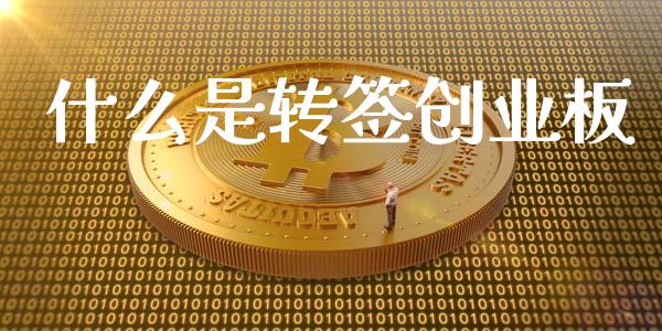 什么是转签创业板_https://wap.sdyuehang.cn_产经新闻_第1张