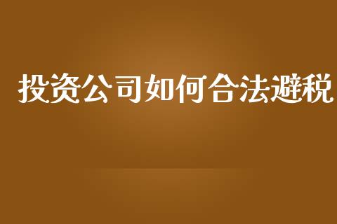 投资公司如何合法避税_https://wap.sdyuehang.cn_产经新闻_第1张