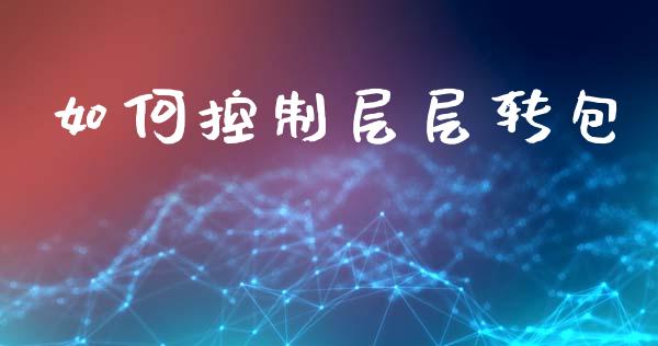 如何控制层层转包_https://wap.sdyuehang.cn_债券资讯_第1张