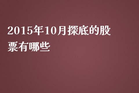 2015年10月探底的股票有哪些_https://wap.sdyuehang.cn_产经新闻_第1张