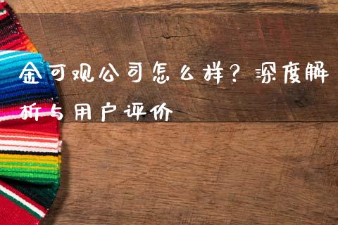 金可观公司怎么样？深度解析与用户评价_https://wap.sdyuehang.cn_产经新闻_第1张