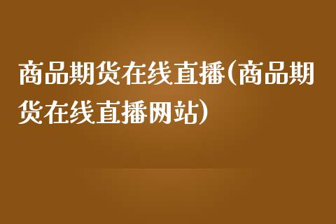 商品期货在线直播(商品期货在线直播网站)_产经新闻_第1张_产经新闻_债券资讯_新股申购_美股行情 商品期货在线直播(商品期货在线直播网站)_https://wap.sdyuehang.cn_产经新闻_第1张