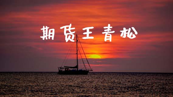 期货王青松_https://wap.sdyuehang.cn_产经新闻_第1张