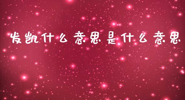 发凯什么意思是什么意思_https://wap.sdyuehang.cn_美股行情_第1张