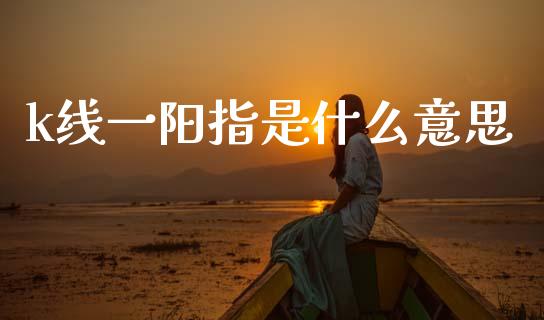 k线一阳指是什么意思_https://wap.sdyuehang.cn_产经新闻_第1张