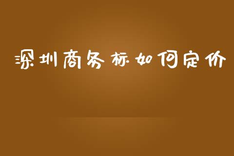 深圳商务标如何定价_https://wap.sdyuehang.cn_债券资讯_第1张