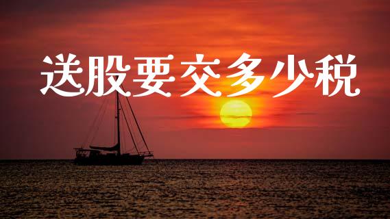 送股要交多少税_https://wap.sdyuehang.cn_债券资讯_第1张