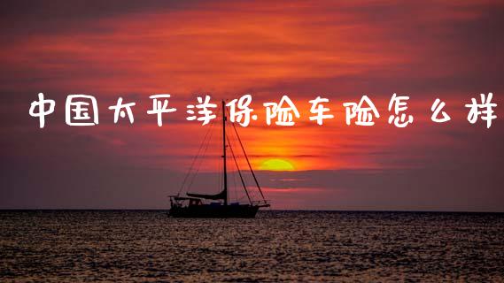 中国太平洋保险车险怎么样_https://wap.sdyuehang.cn_产经新闻_第1张