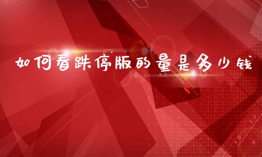 如何看跌停版的量是多少钱_https://wap.sdyuehang.cn_产经新闻_第1张