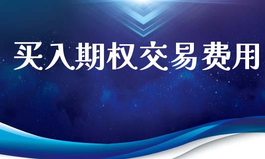 买入期权交易费用_https://wap.sdyuehang.cn_美股行情_第1张
