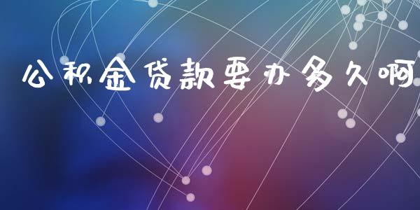 公积金贷款要办多久啊_https://wap.sdyuehang.cn_产经新闻_第1张