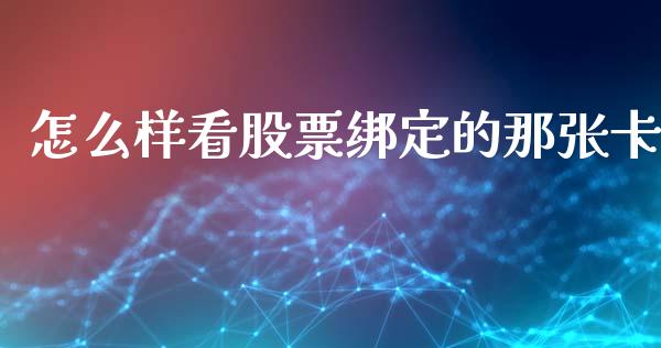 怎么样看股票绑定的那张卡_https://wap.sdyuehang.cn_新股申购_第1张