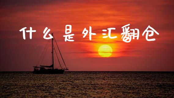 什么是外汇翻仓_https://wap.sdyuehang.cn_产经新闻_第1张