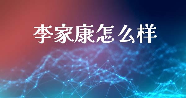 李家康怎么样_https://wap.sdyuehang.cn_美股行情_第1张