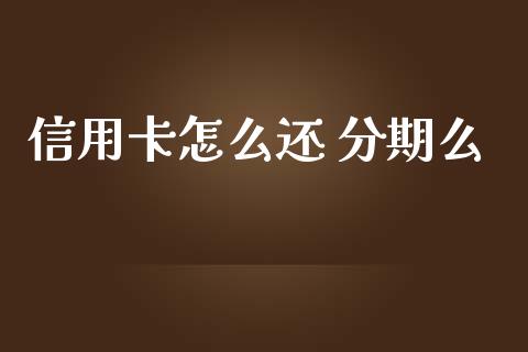 信用卡怎么还 分期么_https://wap.sdyuehang.cn_产经新闻_第1张