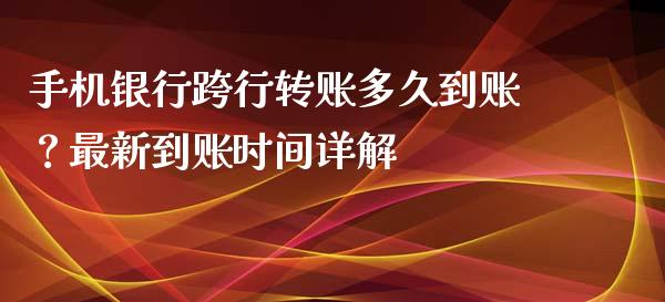 手机银行跨行转账多久到账？最新到账时间详解_https://wap.sdyuehang.cn_产经新闻_第1张