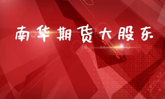 南华期货大股东_https://wap.sdyuehang.cn_新股申购_第1张