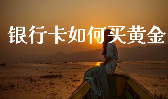 银行卡如何买黄金_https://wap.sdyuehang.cn_产经新闻_第1张