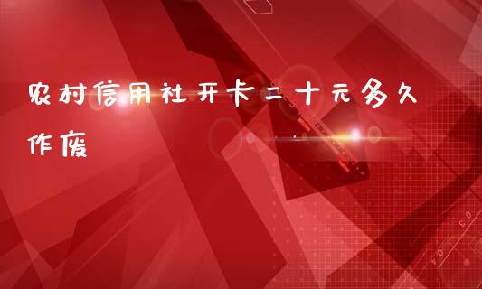 农村信用社开卡二十元多久作废_https://wap.sdyuehang.cn_美股行情_第1张