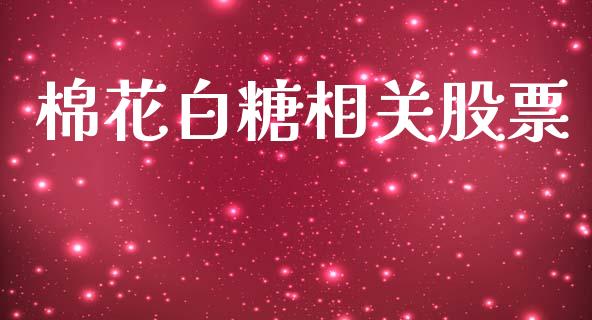 棉花白糖相关股票_https://wap.sdyuehang.cn_美股行情_第1张