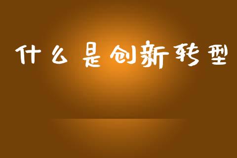 什么是创新转型_https://wap.sdyuehang.cn_新股申购_第1张