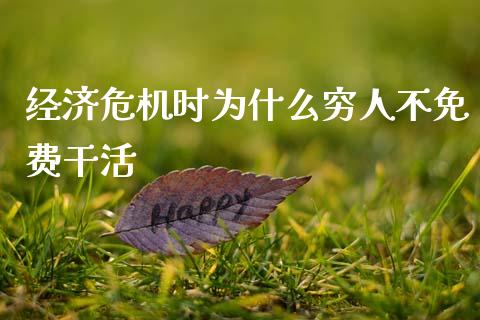 经济危机时为什么穷人不免费干活_https://wap.sdyuehang.cn_产经新闻_第1张