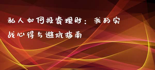 私人如何投资理财：我的实战心得与避坑指南_https://wap.sdyuehang.cn_产经新闻_第1张