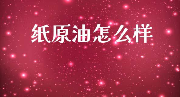 纸原油怎么样_https://wap.sdyuehang.cn_产经新闻_第1张