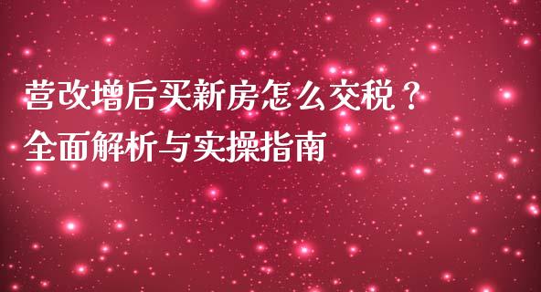 营改增后买新房怎么交税？全面解析与实操指南_https://wap.sdyuehang.cn_新股申购_第1张
