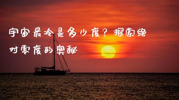 宇宙最冷是多少度？探索绝对零度的奥秘_https://wap.sdyuehang.cn_美股行情_第1张