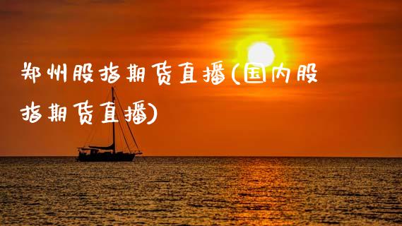郑州股指期货直播(国内股指期货直播)_新股申购_第1张_产经新闻_债券资讯_新股申购_美股行情 郑州股指期货直播(国内股指期货直播)_https://wap.sdyuehang.cn_新股申购_第1张