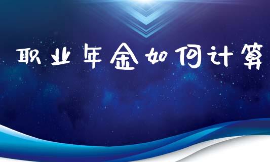 职业年金如何计算_https://wap.sdyuehang.cn_产经新闻_第1张