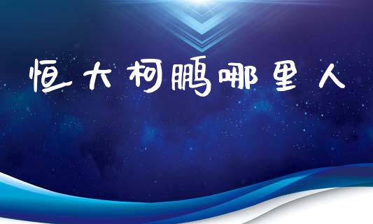 恒大柯鹏哪里人_https://wap.sdyuehang.cn_新股申购_第1张