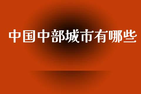 中国中部城市有哪些_https://wap.sdyuehang.cn_债券资讯_第1张