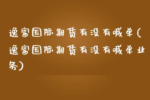 逸富国际期货有没有喊单(逸富国际期货有没有喊单业务)_https://wap.sdyuehang.cn_美股行情_第1张