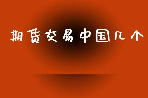 期货交易中国几个_https://wap.sdyuehang.cn_产经新闻_第1张