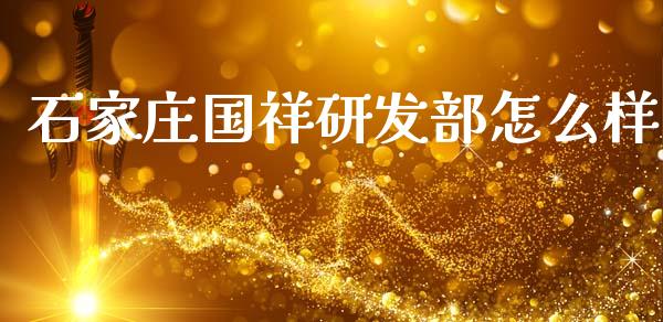 石家庄国祥研发部怎么样_https://wap.sdyuehang.cn_美股行情_第1张