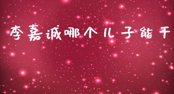 李嘉诚哪个儿子能干_https://wap.sdyuehang.cn_新股申购_第1张