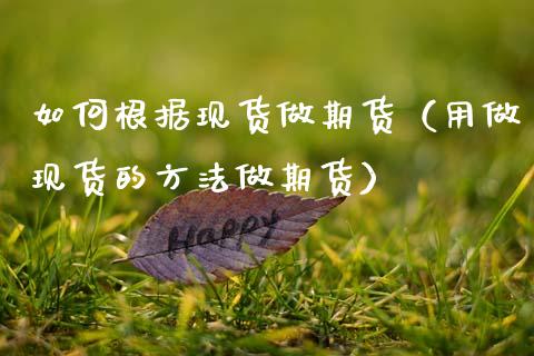 如何根据现货做期货（用做现货的方法做期货）_https://wap.sdyuehang.cn_美股行情_第1张