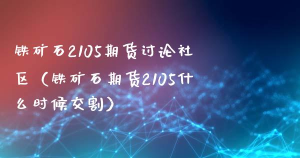 铁矿石2105期货讨论社区(铁矿石期货2105什么时候交割)_美股行情_第1张_产经新闻_债券资讯_新股申购_美股行情 铁矿石2105期货讨论社区(铁矿石期货2105什么时候交割)_https://wap.sdyuehang.cn_美股行情_第1张