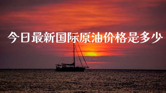 今日最新国际原油价格是多少_https://wap.sdyuehang.cn_美股行情_第1张