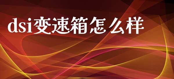 dsi变速箱怎么样_https://wap.sdyuehang.cn_产经新闻_第1张