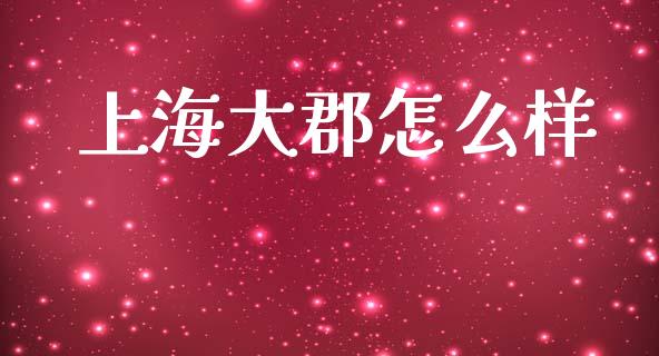上海大郡怎么样_https://wap.sdyuehang.cn_新股申购_第1张