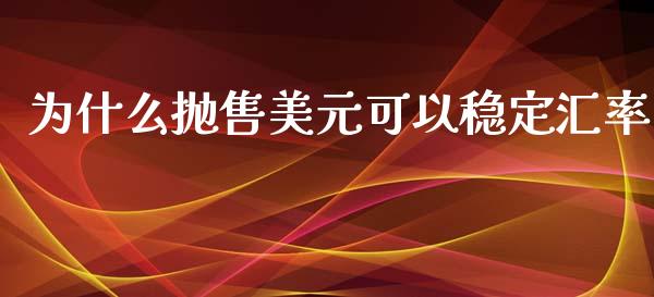 为什么抛售美元可以稳定汇率_https://wap.sdyuehang.cn_产经新闻_第1张
